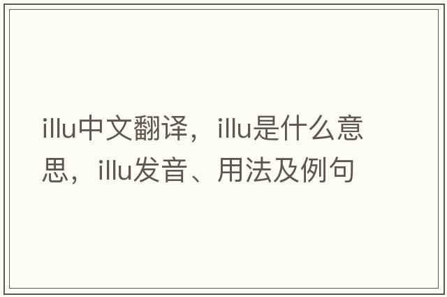 illu中文翻譯，illu是什么意思，illu發(fā)音、用法及例句