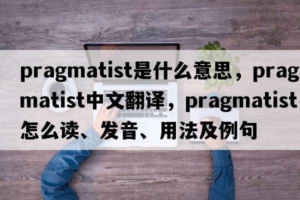 pragmatist是什么意思，pragmatist中文翻譯，pragmatist怎么讀、發(fā)音、用法及例句