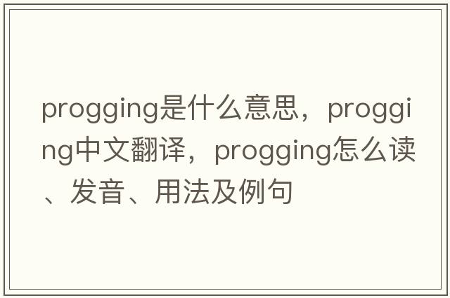 progging是什么意思，progging中文翻譯，progging怎么讀、發(fā)音、用法及例句