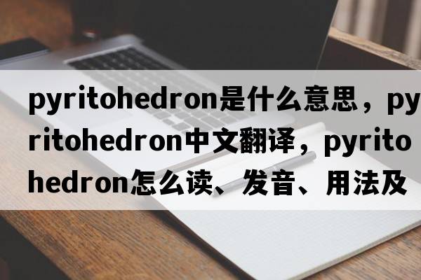 pyritohedron是什么意思，pyritohedron中文翻譯，pyritohedron怎么讀、發(fā)音、用法及例句