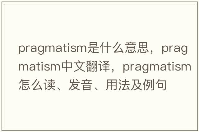 pragmatism是什么意思，pragmatism中文翻譯，pragmatism怎么讀、發(fā)音、用法及例句