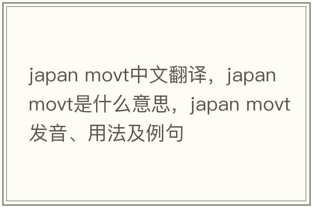 japan movt中文翻譯，japan movt是什么意思，japan movt發(fā)音、用法及例句
