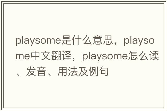 playsome是什么意思，playsome中文翻譯，playsome怎么讀、發(fā)音、用法及例句