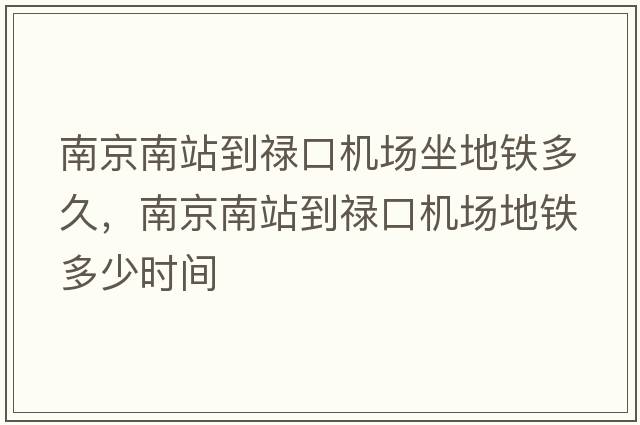 南京南站到祿口機場坐地鐵多久，南京南站到祿口機場地鐵多少時間