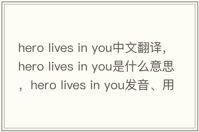 hero lives in you中文翻譯，hero lives in you是什么意思，hero lives in you發(fā)音、用法及例句