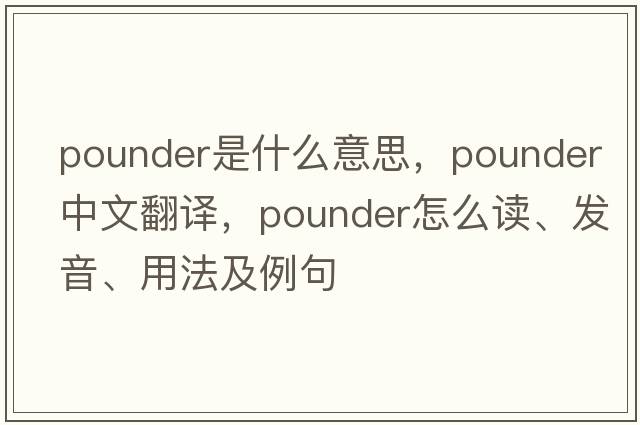pounder是什么意思，pounder中文翻譯，pounder怎么讀、發(fā)音、用法及例句