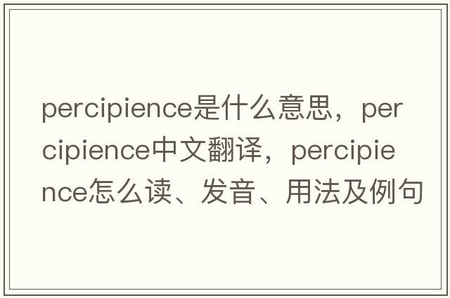 percipience是什么意思，percipience中文翻譯，percipience怎么讀、發(fā)音、用法及例句