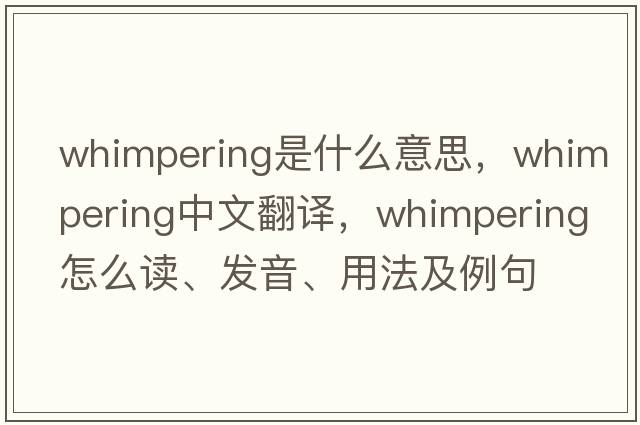 whimpering是什么意思，whimpering中文翻譯，whimpering怎么讀、發(fā)音、用法及例句