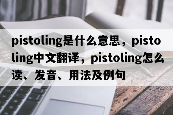 pistoling是什么意思，pistoling中文翻譯，pistoling怎么讀、發(fā)音、用法及例句