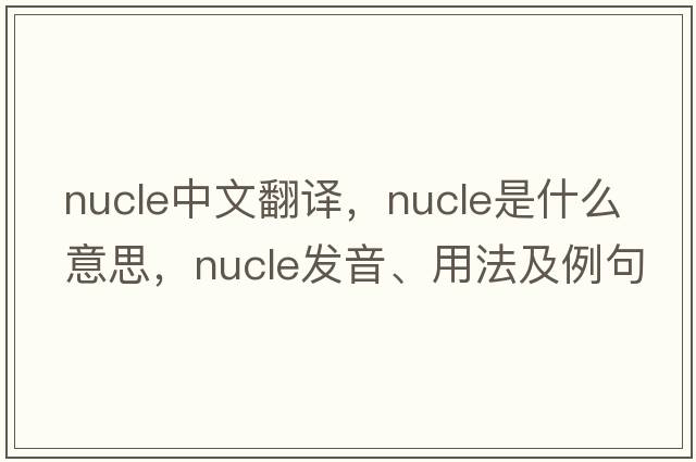 nucle中文翻譯，nucle是什么意思，nucle發(fā)音、用法及例句