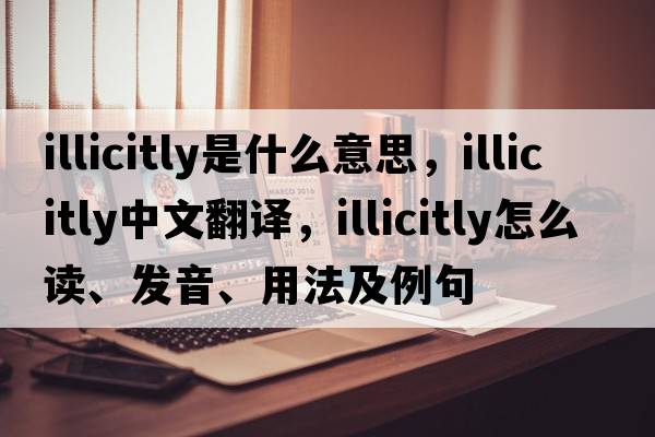 illicitly是什么意思，illicitly中文翻譯，illicitly怎么讀、發(fā)音、用法及例句