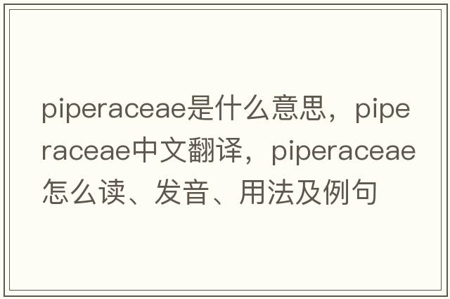 Piperaceae是什么意思，Piperaceae中文翻譯，Piperaceae怎么讀、發(fā)音、用法及例句