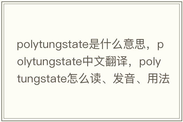 polytungstate是什么意思，polytungstate中文翻譯，polytungstate怎么讀、發(fā)音、用法及例句