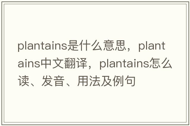 plantains是什么意思，plantains中文翻譯，plantains怎么讀、發(fā)音、用法及例句