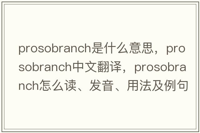 prosobranch是什么意思，prosobranch中文翻譯，prosobranch怎么讀、發(fā)音、用法及例句