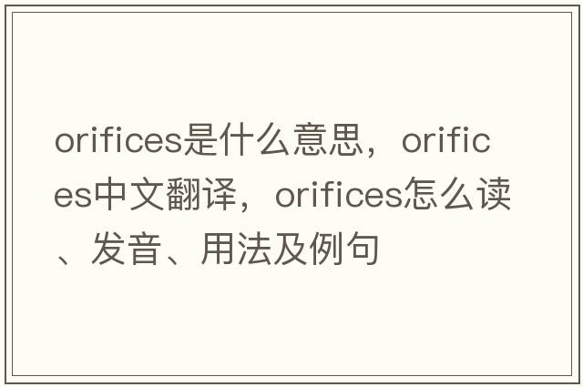 orifices是什么意思，orifices中文翻譯，orifices怎么讀、發(fā)音、用法及例句