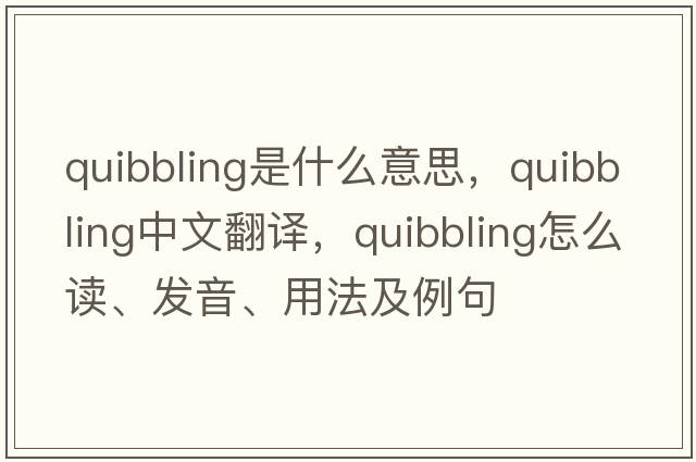 quibbling是什么意思，quibbling中文翻譯，quibbling怎么讀、發(fā)音、用法及例句