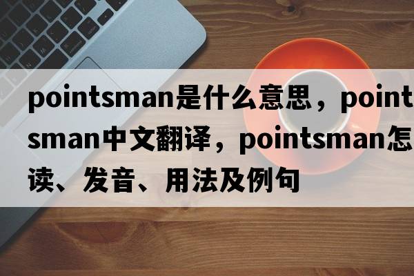 pointsman是什么意思，pointsman中文翻譯，pointsman怎么讀、發(fā)音、用法及例句