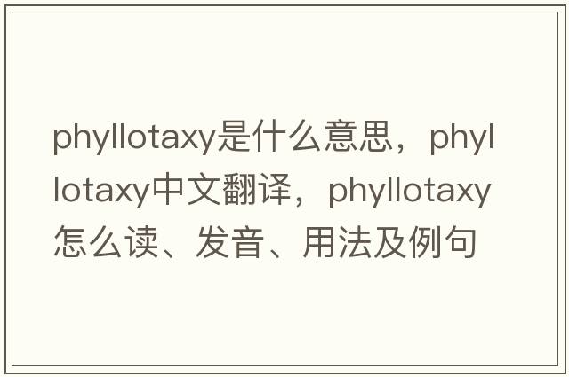 phyllotaxy是什么意思，phyllotaxy中文翻譯，phyllotaxy怎么讀、發(fā)音、用法及例句