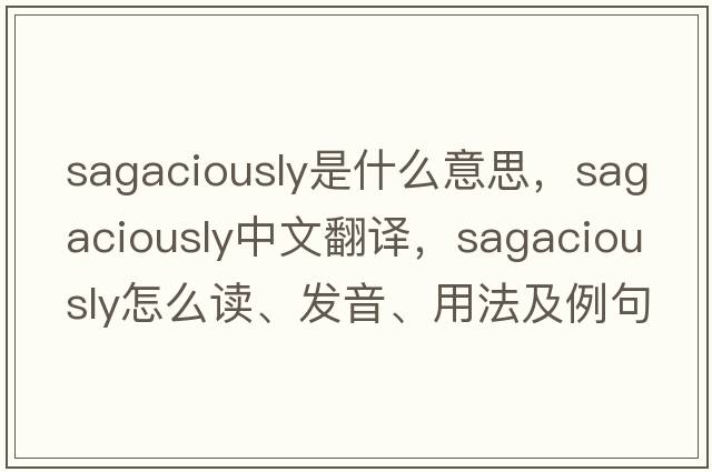 sagaciously是什么意思，sagaciously中文翻譯，sagaciously怎么讀、發(fā)音、用法及例句