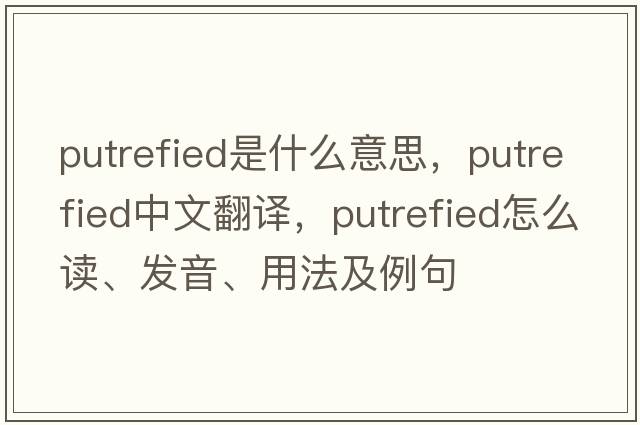 putrefied是什么意思，putrefied中文翻譯，putrefied怎么讀、發(fā)音、用法及例句