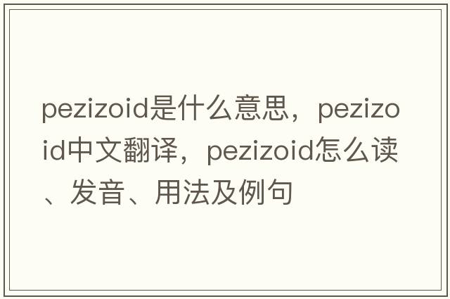 pezizoid是什么意思，pezizoid中文翻譯，pezizoid怎么讀、發(fā)音、用法及例句