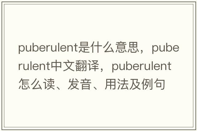 puberulent是什么意思，puberulent中文翻譯，puberulent怎么讀、發(fā)音、用法及例句