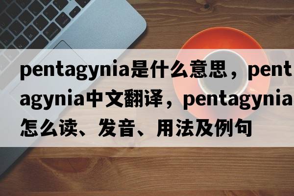Pentagynia是什么意思，Pentagynia中文翻譯，Pentagynia怎么讀、發(fā)音、用法及例句