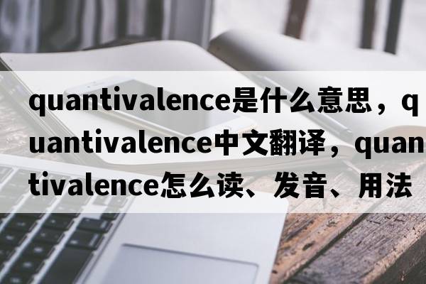 quantivalence是什么意思，quantivalence中文翻譯，quantivalence怎么讀、發(fā)音、用法及例句