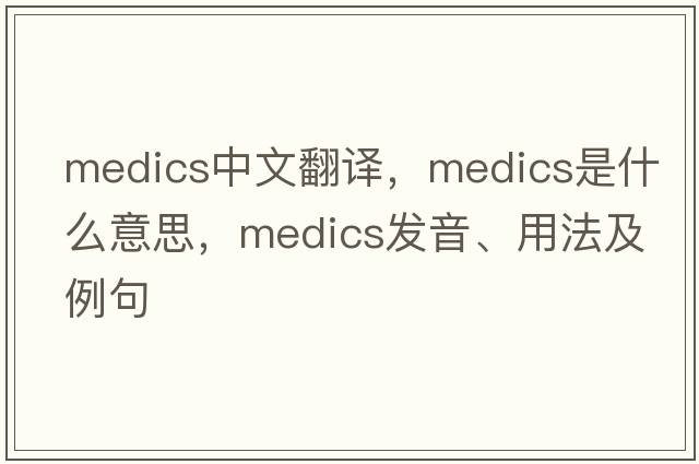 medics中文翻譯，medics是什么意思，medics發(fā)音、用法及例句