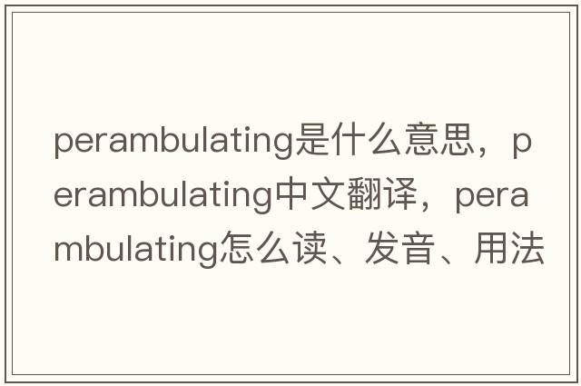 perambulating是什么意思，perambulating中文翻譯，perambulating怎么讀、發(fā)音、用法及例句