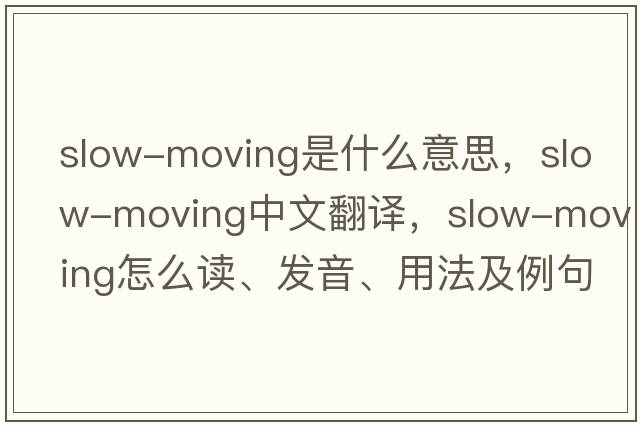 slow-moving是什么意思，slow-moving中文翻譯，slow-moving怎么讀、發(fā)音、用法及例句