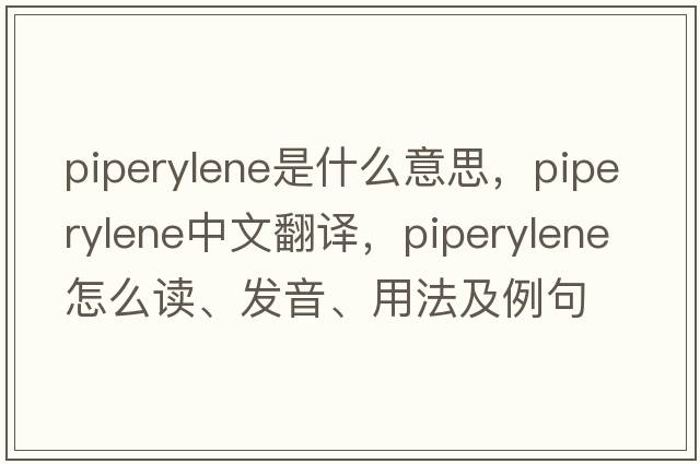 piperylene是什么意思，piperylene中文翻譯，piperylene怎么讀、發(fā)音、用法及例句