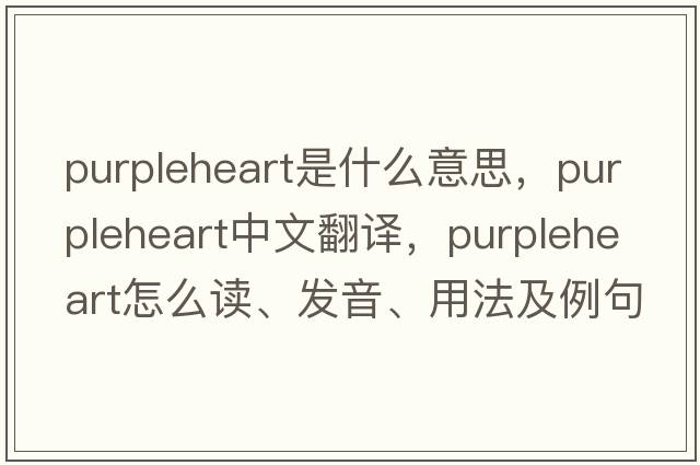 purpleheart是什么意思，purpleheart中文翻譯，purpleheart怎么讀、發(fā)音、用法及例句