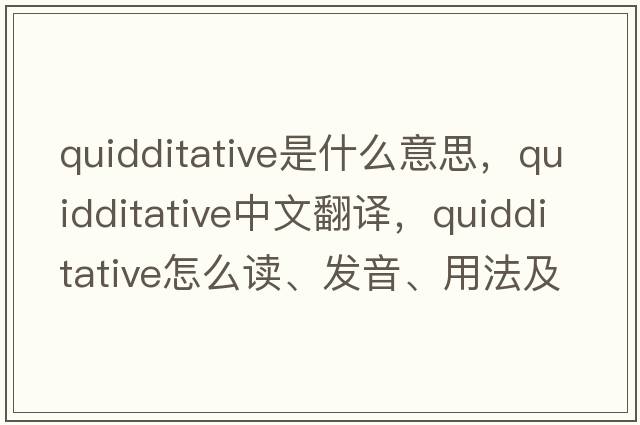 quidditative是什么意思，quidditative中文翻譯，quidditative怎么讀、發(fā)音、用法及例句