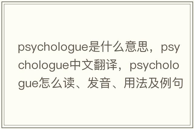 psychologue是什么意思，psychologue中文翻譯，psychologue怎么讀、發(fā)音、用法及例句