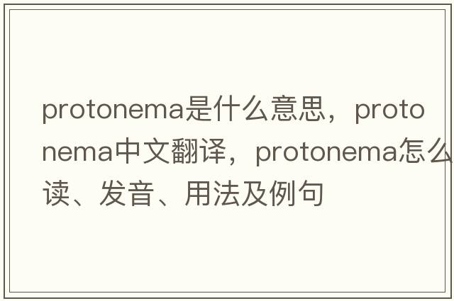 protonema是什么意思，protonema中文翻譯，protonema怎么讀、發(fā)音、用法及例句
