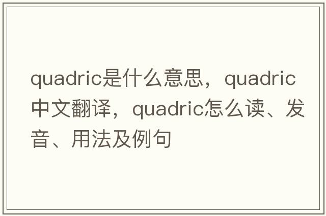 quadric是什么意思，quadric中文翻譯，quadric怎么讀、發(fā)音、用法及例句