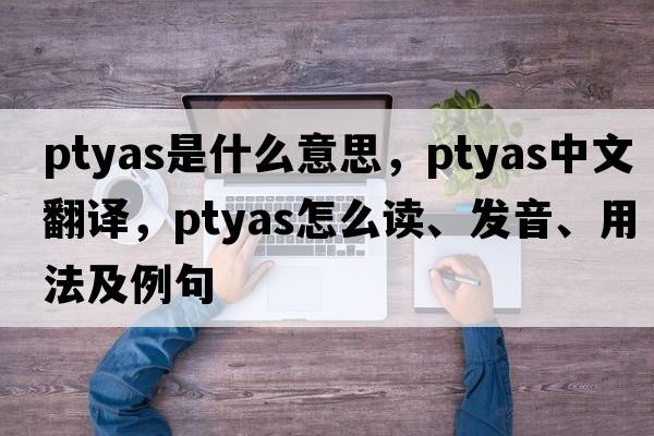 Ptyas是什么意思，Ptyas中文翻譯，Ptyas怎么讀、發(fā)音、用法及例句