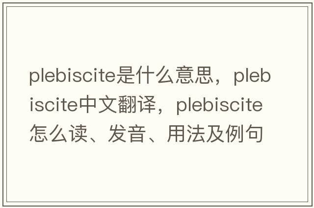 plebiscite是什么意思，plebiscite中文翻譯，plebiscite怎么讀、發(fā)音、用法及例句