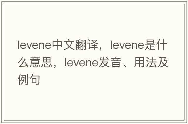 levene中文翻譯，levene是什么意思，levene發(fā)音、用法及例句