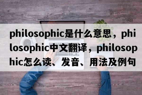 philosophic是什么意思，philosophic中文翻譯，philosophic怎么讀、發(fā)音、用法及例句