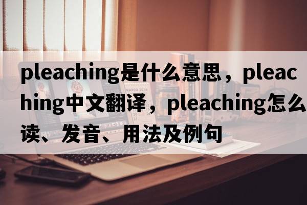 pleaching是什么意思，pleaching中文翻譯，pleaching怎么讀、發(fā)音、用法及例句