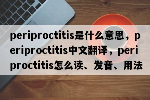periproctitis是什么意思，periproctitis中文翻譯，periproctitis怎么讀、發(fā)音、用法及例句