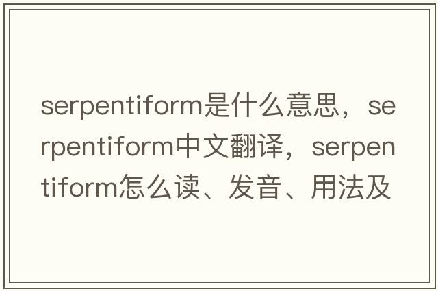 serpentiform是什么意思，serpentiform中文翻譯，serpentiform怎么讀、發(fā)音、用法及例句