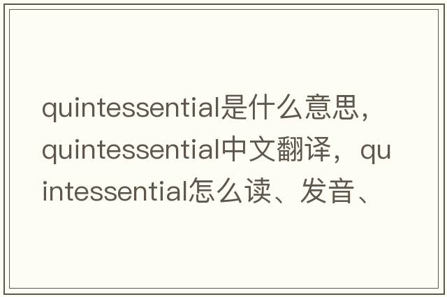 quintessential是什么意思，quintessential中文翻譯，quintessential怎么讀、發(fā)音、用法及例句