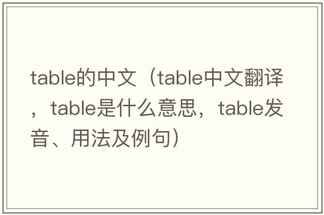 table的中文（table中文翻譯，table是什么意思，table發(fā)音、用法及例句）