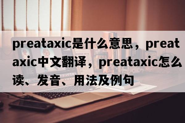 preataxic是什么意思，preataxic中文翻譯，preataxic怎么讀、發(fā)音、用法及例句