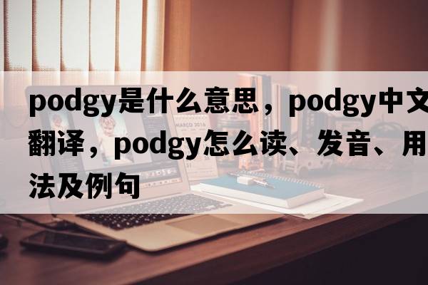 podgy是什么意思，podgy中文翻譯，podgy怎么讀、發(fā)音、用法及例句