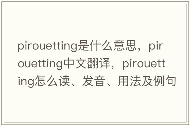 pirouetting是什么意思，pirouetting中文翻譯，pirouetting怎么讀、發(fā)音、用法及例句